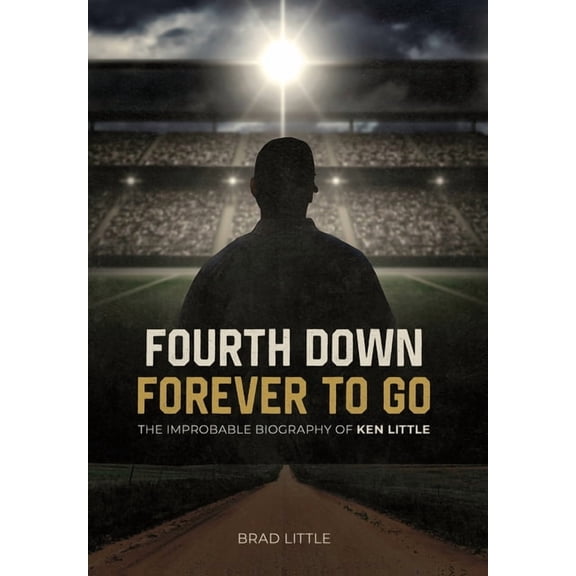 Fourth Down, Forever to Go: The Improbable Biography of Ken Little, (Hardcover)