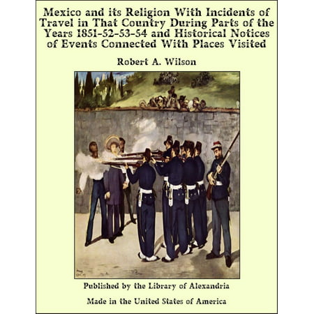 Mexico and its Religion With Incidents of Travel in That Country During Parts of the Years 1851-52-53-54 and Historical Notices of Events Connected With Places Visited - (Best Places To Visit In Vermont During Fall)