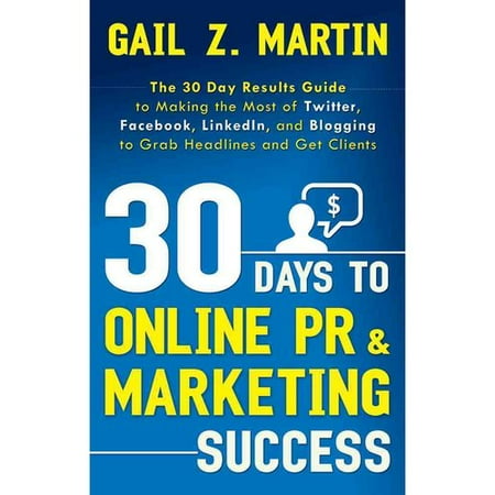 30 Days to Online PR & Marketing Success: The 30 Day Results Guide to Making the Most of Twitter, Facebook, Linkedin, and Blogging to Grab Headlines and Get Clients