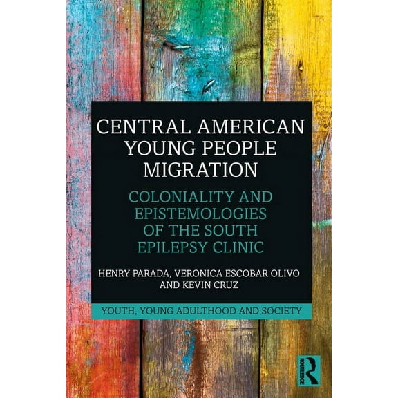 Youth, Young Adulthood and Society Central American Young People Migration: Coloniality and Epistemologies of the South, (Paperback)