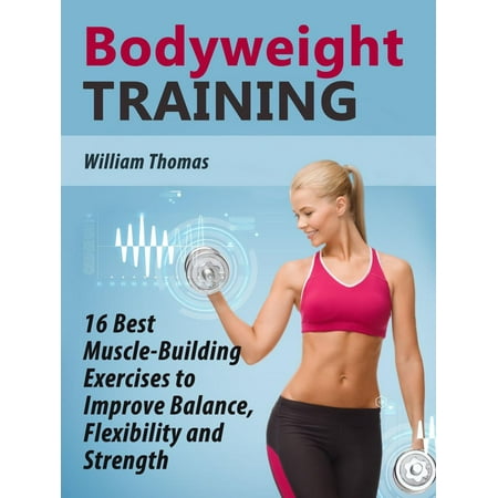 Bodyweight Training: 16 Best Muscle-Building Exercises to Improve Balance, Flexibility and Strength. - (Best Bodyweight Core Exercises)