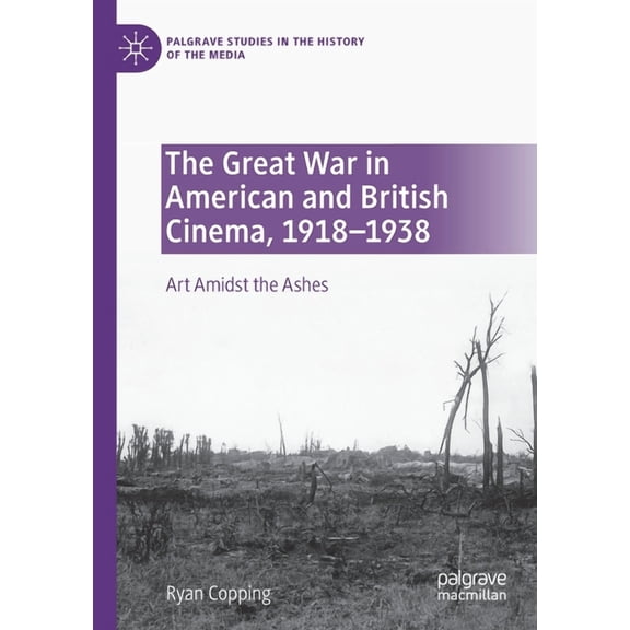 Palgrave Studies in the History of the M The Great War in American and British Cinema, 1918-1938: Art Amidst the Ashes, (Paperback)