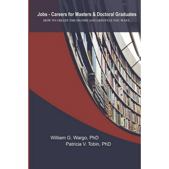 Jobs - Careers For Masters and Doctoral Graduates : How to Create the Income and Lifestyle You Want (Paperback)