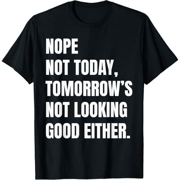 Nope Not Today Tomorrows Not Looking Good Either Funny T-Shirt