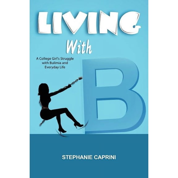 Living with B: A College Girl's Struggle with Bulimia and Everyday Life, (Paperback)