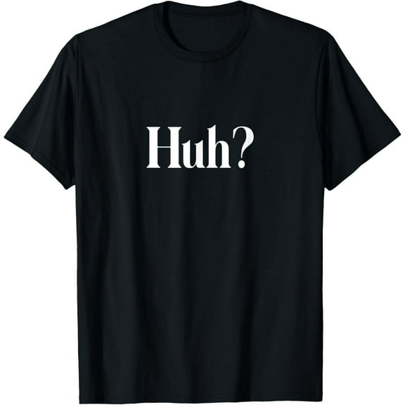 Huh? Funny Saying T-Shirt