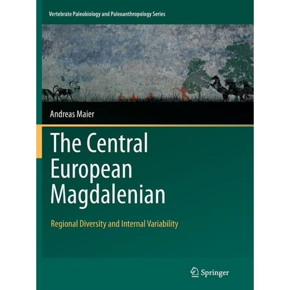 Vertebrate Paleobiology and Paleoanthrop The Central European Magdalenian: Regional Diversity and Internal Variability, (Paperback)