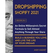 Dropshipping Shopify 2021 [5 Books in 1] : An Online Millionaire's Secret Formula To Sell Almost Anything Through Your Store, Build A Business You Love, And Live The Life Of Your Dreams (Paperback)
