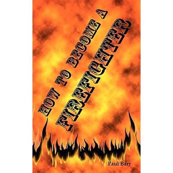 Pre-Owned How to Become a Firefighter or Get Hired as a Firefighter: The Application, Requirements and Equipment Training for Your Exams, Interview and Physical