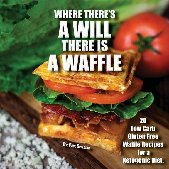 Where there's a will there is a waffle: 20 Low Carb Gluten Free Waffle Recipes for a Ketogenic Diet, (Paperback)