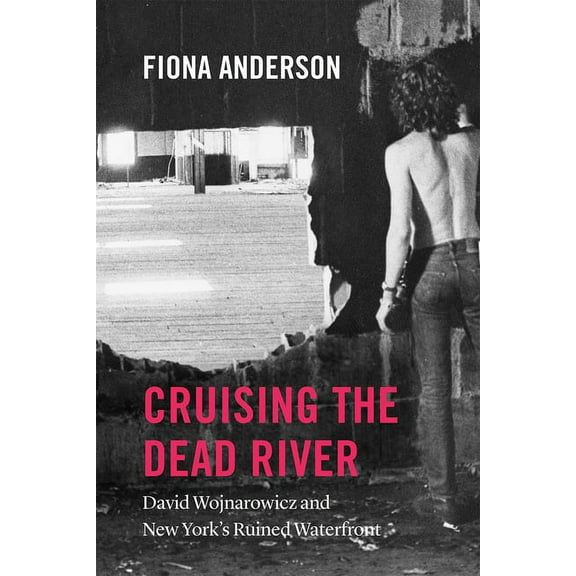 Cruising the Dead River: David Wojnarowicz and New York's Ruined Waterfront, (Paperback)