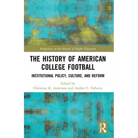 Perspectives on the History of Higher Ed The History of American College Football: Institutional Policy, Culture, and Reform, (Paperback)