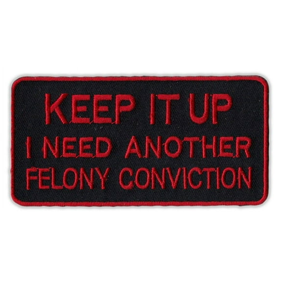 Motorcycle Jacket Embroidered Patch - Keep It Up, I Need Another Felony (Red) - Vest, Cut, Leathers - Funny - 4" x 2"