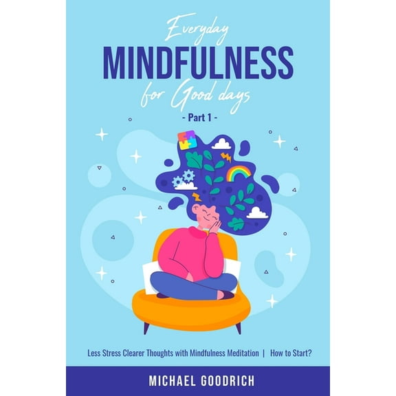 Everyday Mindfulness for Good Days: Everyday Mindfulness for Good Days: Less Stress Clearer Thoughts with Mindfulness Meditation - How to Start? _Part 1 (Paperback)