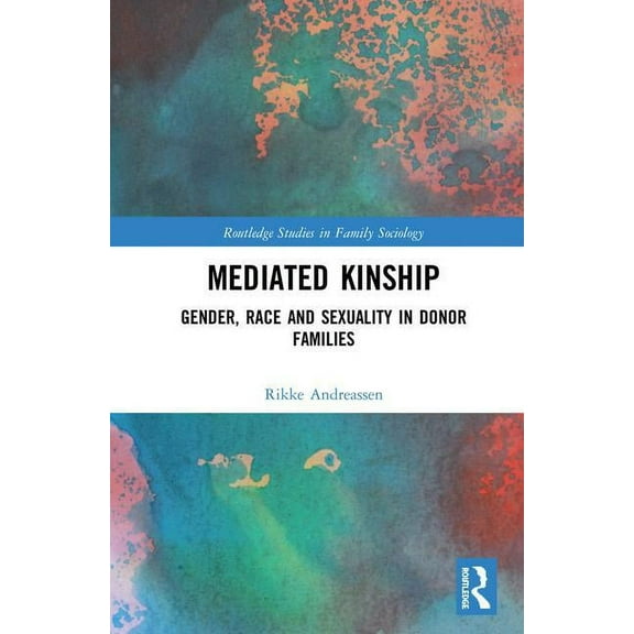 Routledge Studies in Family Sociology Mediated Kinship: Gender, Race and Sexuality in Donor Families, (Hardcover)