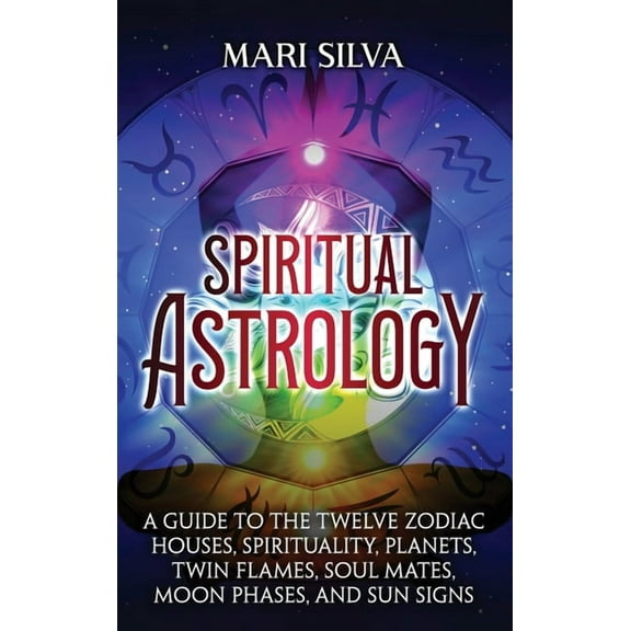 Spiritual Astrology: A Guide to the Twelve Zodiac Houses, Spirituality, Planets, Twin Flames, Soul Mates, Moon Phases, a, (Hardcover)