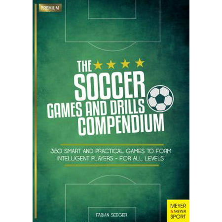 The Soccer Games and Drills Compendium : 350 Smart and Practical Games to Form Intelligent Players - For All (10 Best Soccer Players In The World)