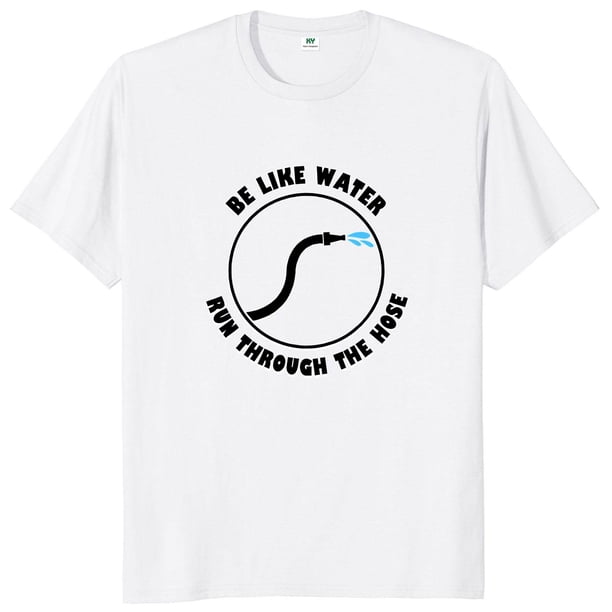 Camiseta Be Like Water Run Through The Hose con citas divertidas camisetas de manga corta de algodón suave Unisex con cuello redondo talla europea