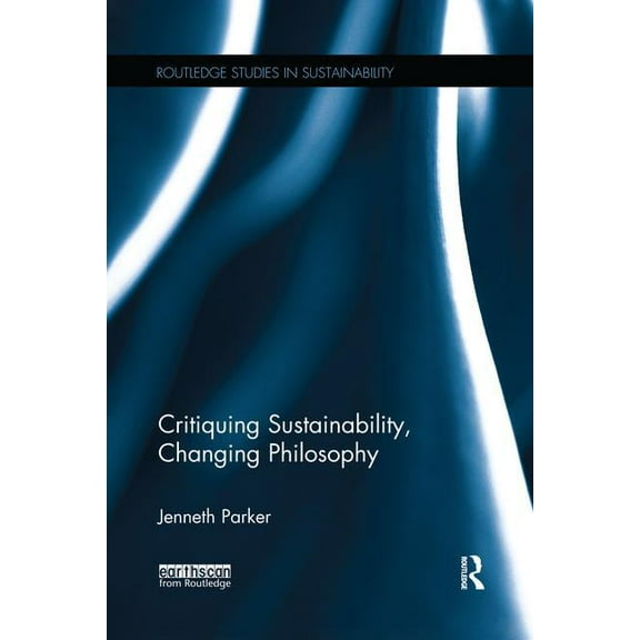 Routledge Studies in Sustainability Critiquing Sustainability, Changing Philosophy, (Paperback)