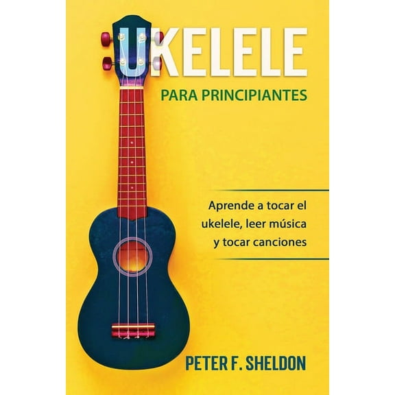 Ukelele para principiantes : Aprende a tocar el ukelele, leer música y tocar canciones (Paperback)