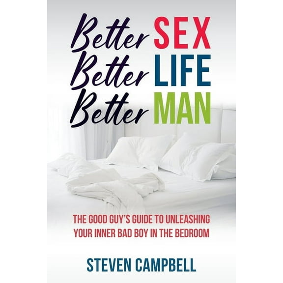 Better Sex, Better Life, Better Man: The Good Guy's Guide to Unleashing Your Inner Bad Boy in the Bedroom, (Paperback)