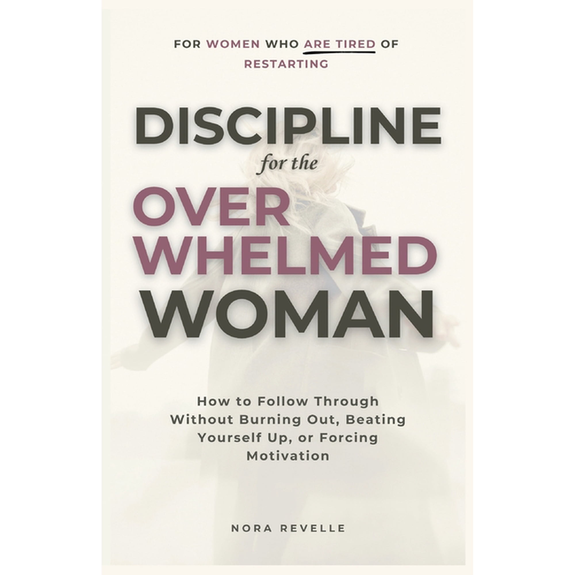 Discipline for the Overwhelmed Woman: How to Follow Through Without Burning Out, Beating Yourself Up, or Forcing Motivat, (Paperback)