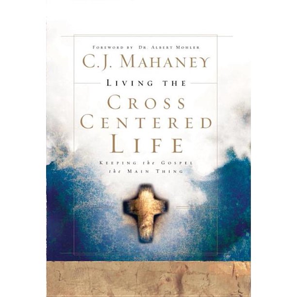 Living The Cross Centered Life Keeping The Gospel The Main Thing Hardcover Walmart Com Walmart Com