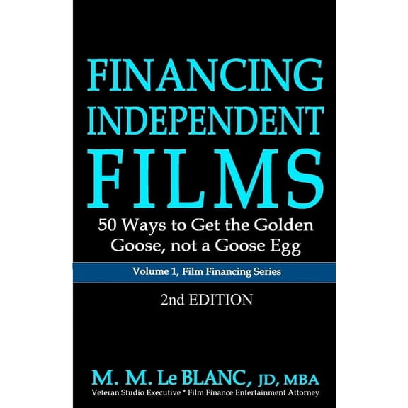 Film Financing FINANCING INDEPENDENT FILMS, 2nd Edition: 50 Ways to Get the Golden Goose, not a Goose Egg, Book 1, (Paperback)