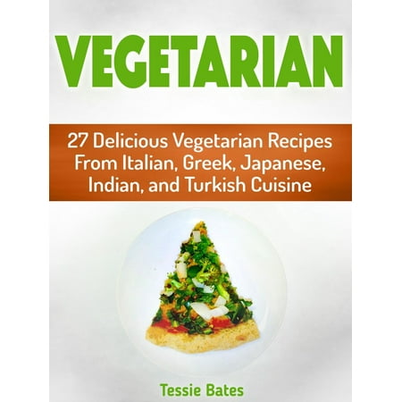 Vegetarian: 27 Delicious Vegetarian Recipes from Italian, Greek, Japanese, Indian, and Turkish Cuisine -