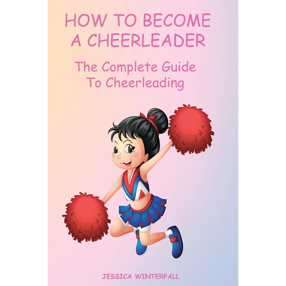 How to a Cheerleader The Complete Guide To Cheerleading