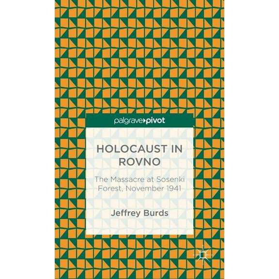 Palgrave Pivot Holocaust in Rovno: The Massacre at Sosenki Forest, November 1941, (Hardcover)