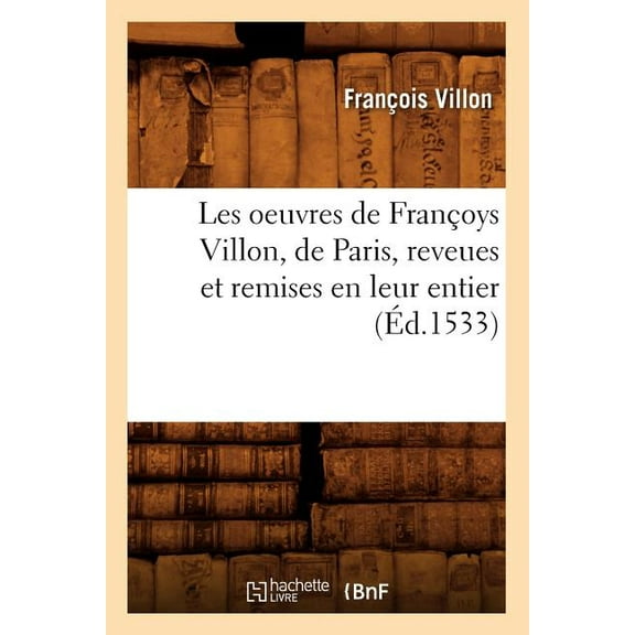 Litterature: Les Oeuvres de Françoys Villon, de Paris, Reveues Et Remises En Leur Entier, (Éd.1533) (Paperback)