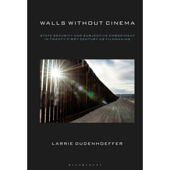 Walls Without Cinema: State Security and Subjective Embodiment in Twenty-First-Century Us Filmmaking, (Paperback)