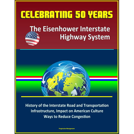 Celebrating 50 Years: The Eisenhower Interstate Highway System - History of the Interstate Road and Transportation Infrastructure, Impact on American Culture, Ways to Reduce Congestion - (Best Highway System In The World)