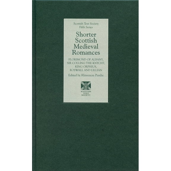 Scottish Text Society Fifth: Shorter Scottish Medieval Romances: Florimond of Albany, Sir Colling the Knycht, King Orphius, Roswall and Lillian (Hardcover)