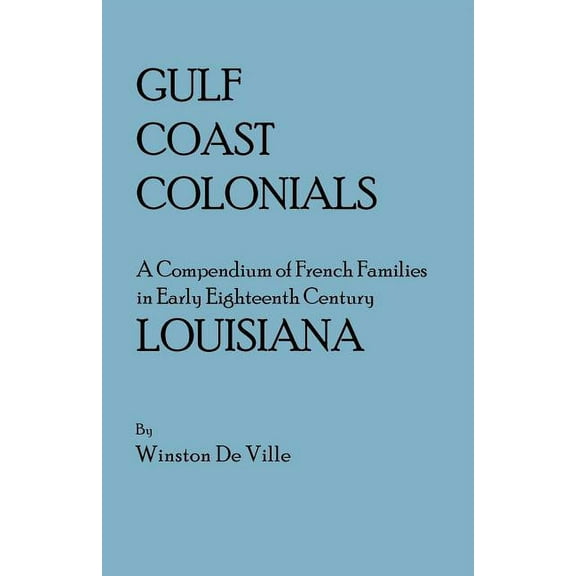 Gulf Coast Colonials. a Compendium of French Families in Early Eighteenth Century Louisiana (Paperback)