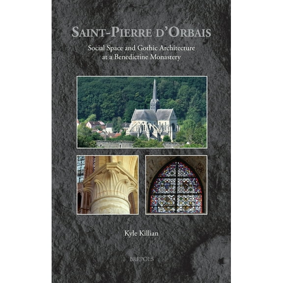 Medieval Monastic Studies Saint-Pierre d'Orbais: Social Space and Gothic Architecture at a Benedictine Monastery, Book 9, (Hardcover)