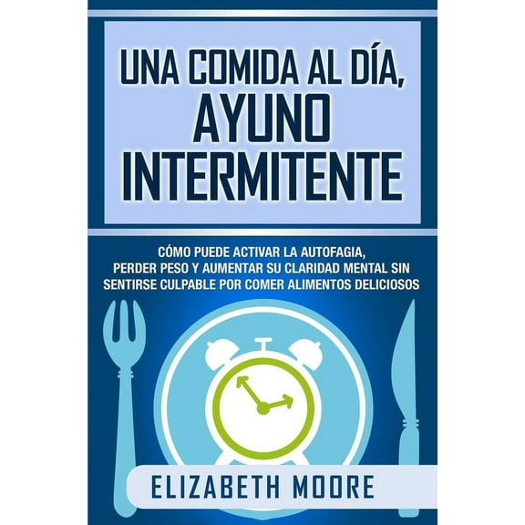 Una comida al dÃa, ayuno intermitente: Cómo puede activar la autofagia, perder peso y aumentar su claridad mental sin se, (Paperback)