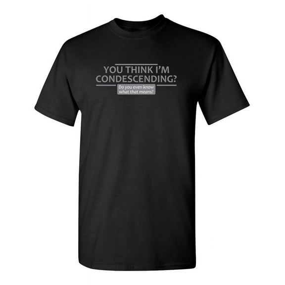 You think I'm Condescending Do You Even Know What That Means Graphic Tees Gift Idea For Mens Funny Sarcastic T Shirts