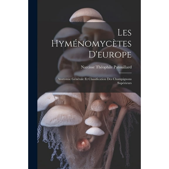 Les Hyménomycètes D'europe: Anatomie Générale Et Classification Des Champignons Supérieurs (Paperback)