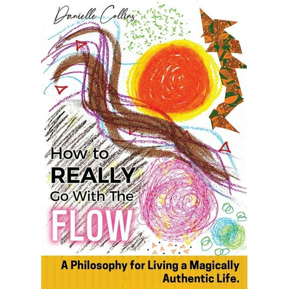 How To REALLY Go With The Flow: A Philosophy for Living A Magically Authentic Life, (Paperback)
