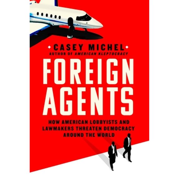 Pre-Owned Foreign Agents: How American Lobbyists and Lawmakers Threaten Democracy Around the World (Hardcover) 1250286050 9781250286055