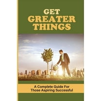 Get Greater Things: A Complete Guide For Those Aspiring Successful: How To Identify Your Why In Business (Paperback)