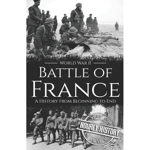 World War 2 Battles: Battle of France - World War II : A History from Beginning to End (Paperback)