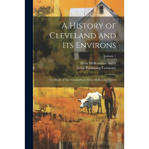 A History of Cleveland and Its Environs; the Heart of New Connecticut, Elroy McKendree Avery; Volume 1 (Paperback)