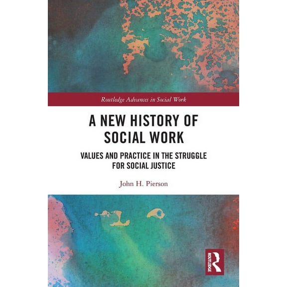 Routledge Advances in Social Work A New History of Social Work: Values and Practice in the Struggle for Social Justice, (Paperback)