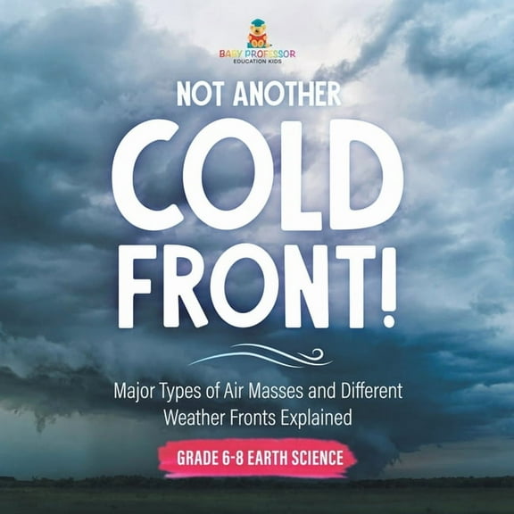 Not Another Cold Front! Major Types of Air Masses and Different Weather Fronts Explained Grade 6-8 Earth Science, (Paperback)