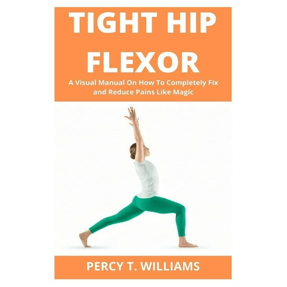 Tight Hip Flexor: A Visual Manual On How To Completely Fix and Reduce Pains Like Magic, (Paperback)