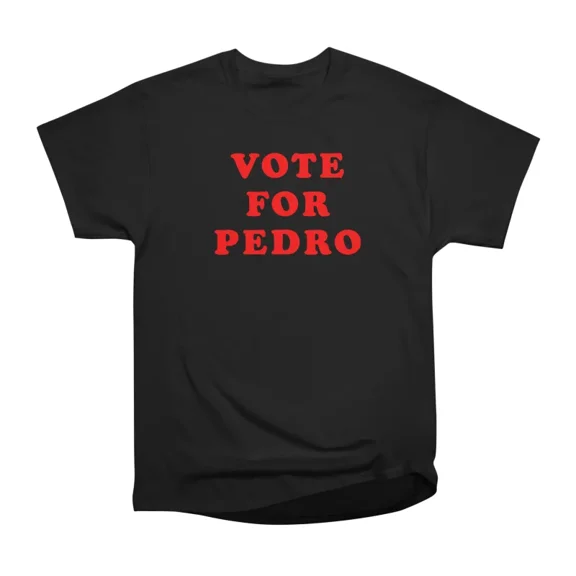 Vote Pedro Campaign T-Shirt Tee Gift For Him Merch For Her Apparel For Friend