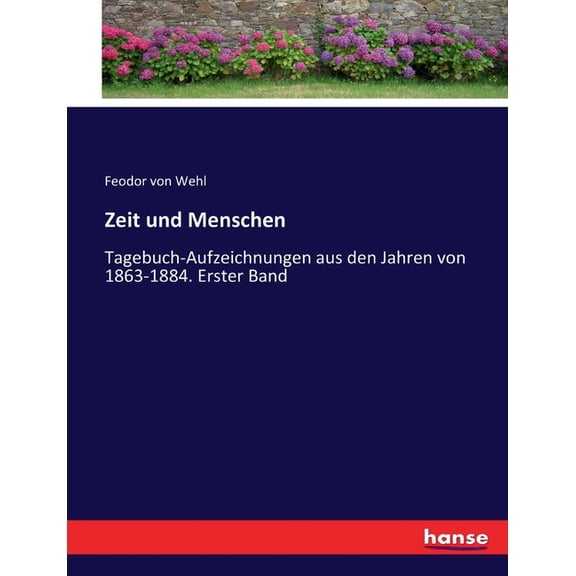 Zeit und Menschen: Tagebuch-Aufzeichnungen aus den Jahren von 1863-1884. Erster Band, (Paperback)